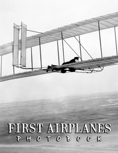 The Photo Of First Airplanes: Compelling Photos Collection Of First Airplanes As A Great Gift For Adults, Teens, Kids To Relax And Relieve Stress