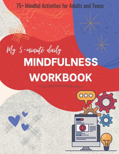 My 5-Minute Daily Mindfulness Workbook: 75+ Mindfulness Activities for Adults and Teens! De-stress, Relax, Create and Have Fun!
