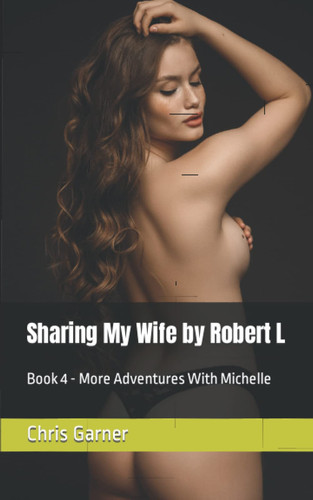 Sharing My Wife by Robert L: Book 4 - More Adventures With Michelle