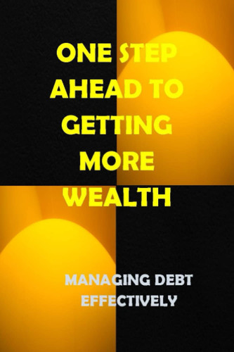 ONE STEP AHEAD TO GETTING MORE WEALTH: MANAGING DEBT EFFECTIVELY.