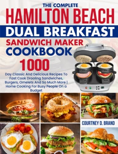 The Complete Hamilton Beach Dual Breakfast Sandwich Maker Cookbook: 1000-Day Classic And Delicious Recipes To Fast Cook Drooling Sandwiches, Burgers, Omelets And So Much More