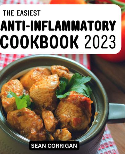 The Easiest Anti-inflammatory Cookbook 2023: Tasty Recipes To Balance Your Hormones, Lose Weight Fast & Fight Inflammation | Easy & Healthy Meal Plan To Prevent Or Reverse Disease