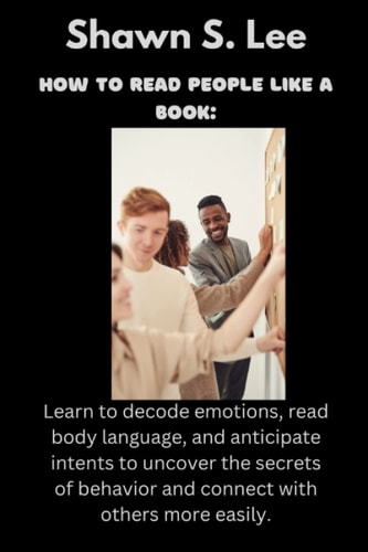How to read people like a book: Learn to decode emotions, read body language, and anticipate intents to uncover the secrets of behavior and connect with others more easily