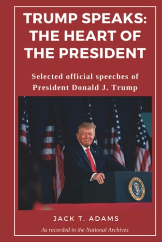 Trump Speaks: The Heart of the President: Selected official speeches of President Donald J. Trump