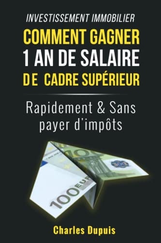 Investissement immobilier : Comment gagner 1 an de salaire de cadre supérieur rapidement et sans payer d'impôts: Découvrez la méthode oubliée , plus ... votre liberté financière (French Edition)