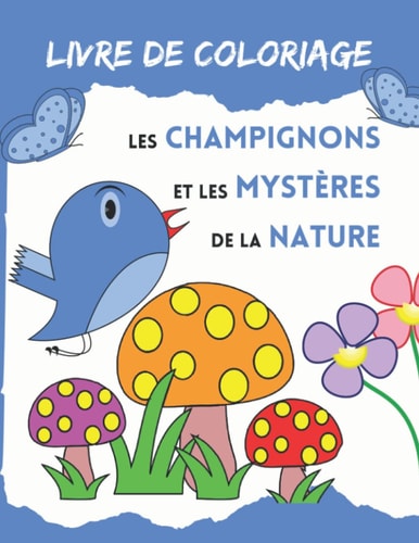 Livre de coloriage Les champignons et les mystères de la nature: Carnet de coloriage / Coloriage anti stress nature / animaux, fée, fleur, oiseax, ... nature enfant et adulte (French Edition)