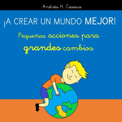 ¡A crear un mundo mejor!: Pequeñas acciones para grandes cambios (Spanish Edition)