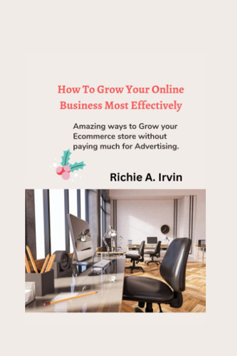 How To Grow Your Online Business Most Effectively: Amazing ways to Grow your Ecommerce store without paying much for Advertising.