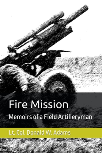 Fire Mission: Memoirs of a Field Artilleryman