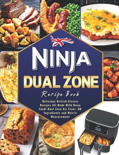 The Ultimate Ninja Dual Zone Air Fryer Recipe Book UK (WITH COLORED PICTURES): Delicious British Classic Recipes All Made with Ninja Foodi Dual Zone Air Fryer. UK Ingredients and Metric Measurements.