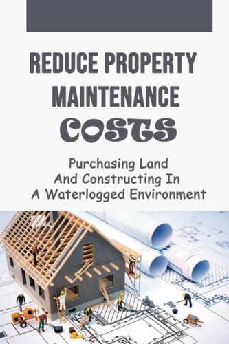 Reduce Property Maintenance Costs: Purchasing Land And Constructing In A Waterlogged Environment