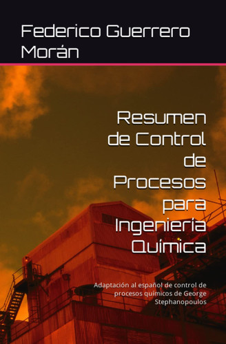 Resumen de Control de Procesos para Ingeniería Química: Adaptación al español de control de procesos químicos de George Stephanopoulos (Spanish Edition)