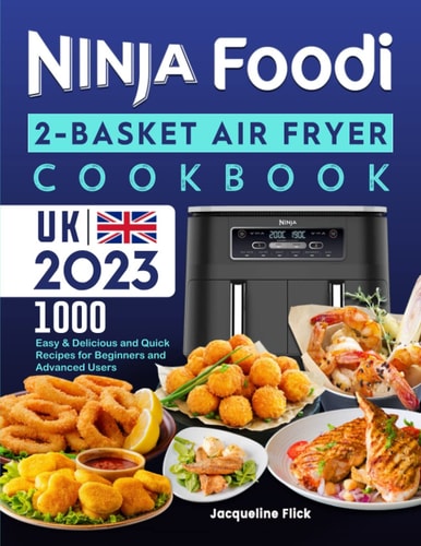Ninja Foodi 2-Basket Air Fryer Cookbook UK 2023: 1000 Easy & Delicious and Quick Recipes for Beginners and Advanced Users