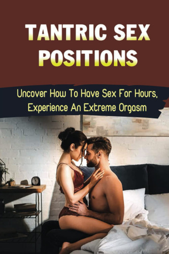 Tantric Sex Positions: Uncover How To Have Sex For Hours, Experience An Extreme Orgasm