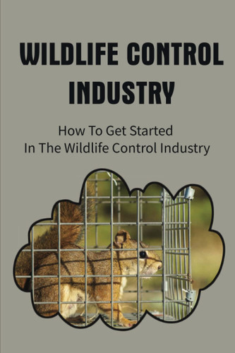 Wildlife Control Industry: How To Get Started In The Wildlife Control Industry