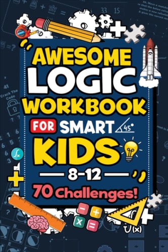 Awesome Logic Workbook for Smart Kids 8-12 | 70 Challenges!: Educational Brain Games With Answers, Great for Logic Development, Hours of Fun and Learning