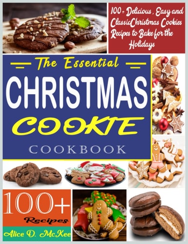 The Essential Christmas Cookie Cookbook: 100+ Delicious, Easy and Classic Christmas Cookies Recipes to Bake for the Holidays
