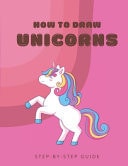 How To Draw Unicorns - From Scratch For Kids, Teens and Adults Easy Step-By-Step Guide For Beginners
