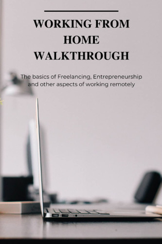Working from home walkthrough: The basics of Freelancing, Entrepreneurship and other aspects of working remotely