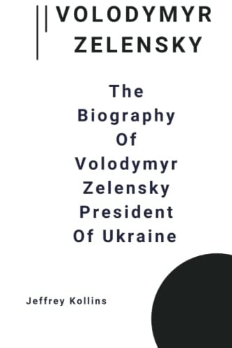 Volodymyr Zelensky: The Biography Of Volodymyr Zelensky President Of Ukraine