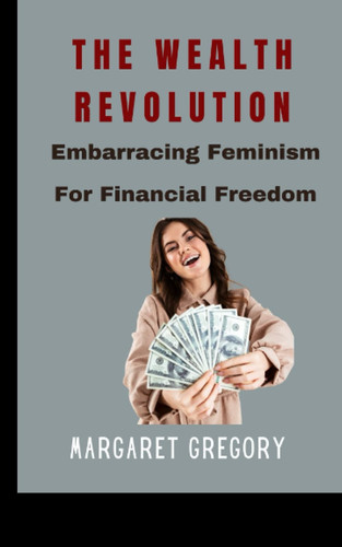 The Wealth Revolution: Embracing Feminism for Financial Freedom.