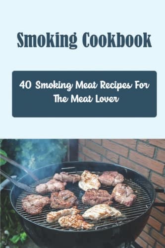 Smoking Cookbook: 40 Smoking Meat Recipes For The Meat Lover