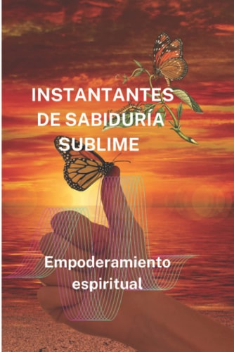 INSTANTANTES DE SABIDURÍA SUBLIME: Empoderamiento espiritual (Spanish Edition)