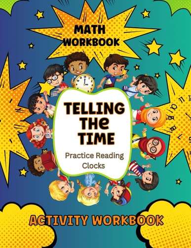 Telling Time Workbook: Learning Time Activity Workbook for Kids Ages 6+ with Answers