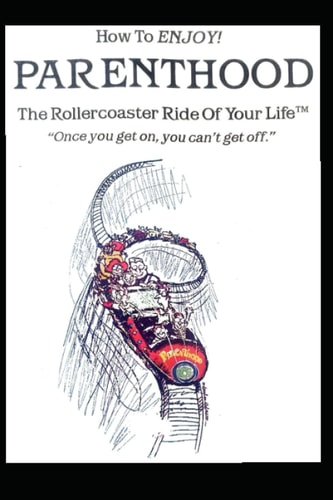 HOW TO ENJOY! PARENTHOOD: The Roller Coaster Ride Of Your Life