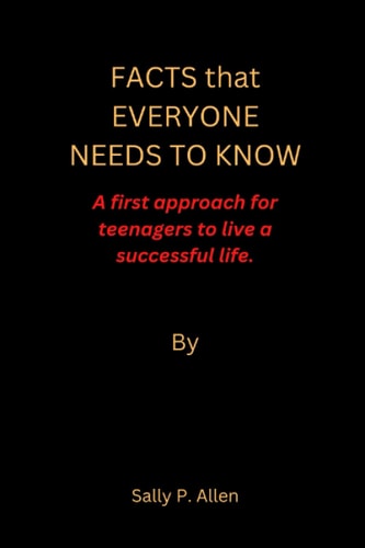 FACTS that EVERYONE NEEDS TO KNOW: A first approach for teenagers to live a successful life.