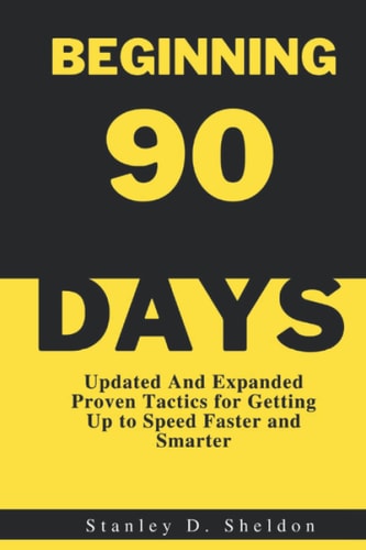 BEGINNING 90 DAYS: Updated And Expanded Proven Tactics for Getting Up to Speed Faster and Smarter