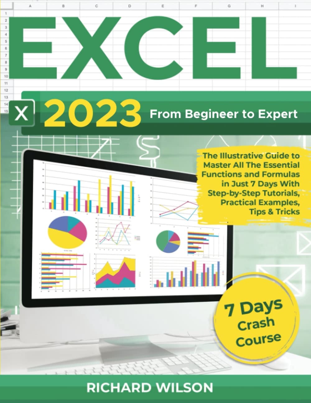 Excel 2023 From Beginner to Expert: The Illustrative Guide to Master All the Essential Functions and Formulas in Just 7 Days with Step-by-step Tutorials, Practical Examples, Tips & Tricks