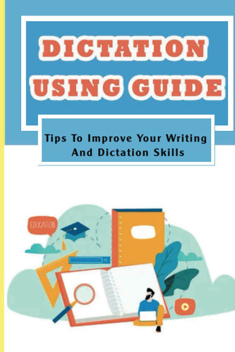 Dictation Using Guide: Tips To Improve Your Writing And Dictation Skills