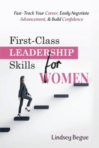 First-Class Leadership Skills for Women: Fast-Track Your Career, Easily Negotiate Advancement, & Build Confidence