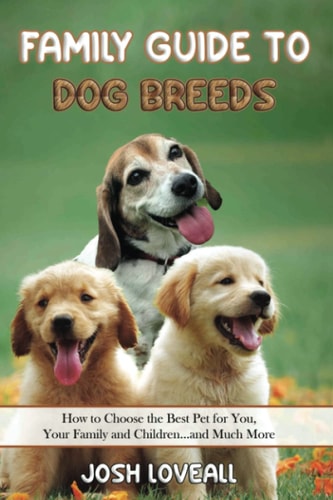 Family Guide to Dog Breeds: How to Choose the Best Pet for Your Family, Children, for Guarding Your Property, for Farms and Rural Areas, Cities or Suburbs