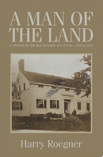 A MAN OF THE LAND (A PROFILE OF THE LIFE OF HARRY VAN DUYNE – 1870 to 1941)