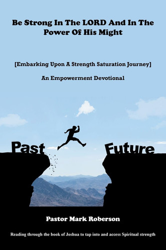 Be Strong In The LORD And In The Power Of His Might [Embarking Upon A Strength Saturation Journey] An Empowerment Devotional