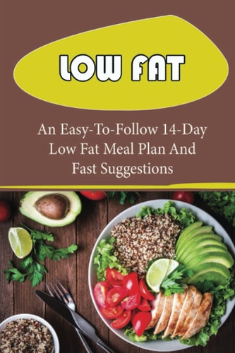 Low Fat: An Easy-To-Follow 14-Day Low Fat Meal Plan And Fast Suggestions