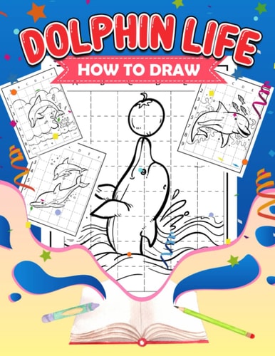 How To Draw Dolphin Life: 30 Step-By-Step Drawing Guides To Learn To Draw An Adorable Dolphin | Gag Gifts | Stress Relief Gifts | White Elephant Gifts | Christmas Gifts
