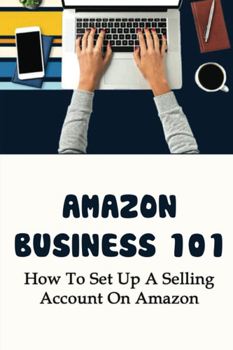 Amazon Business 101: How To Set Up A Selling Account On Amazon