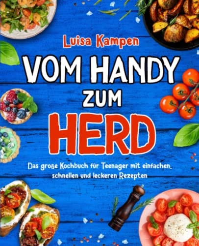 Vom Handy zum Herd: Das große Kochbuch für Teenager mit einfachen, schnellen und leckeren Rezepten (German Edition)