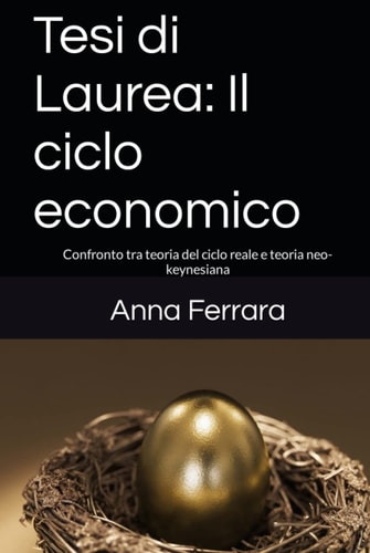 Tesi di Laurea: Il ciclo economico: Confronto tra teoria del ciclo reale e teoria neo-keynesiana (Italian Edition)