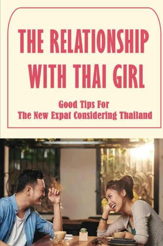 The Relationship With Thai Girl: Good Tips For The New Expat Considering Thailand