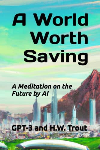 A World Worth Saving A Meditation on the Future by AI