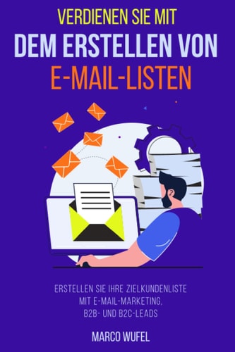 Verdienen Sie mit dem Erstellen von E-Mail-Listen: Erstellen Sie Ihre Zielkundenliste mit E-Mail-Marketing, B2B- und B2C-Leads (German Edition)