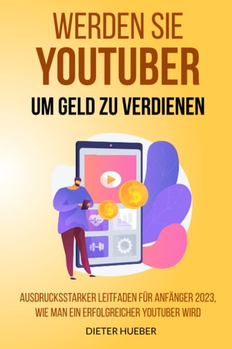 Werden Sie Youtuber um Geld zu verdienen: Ausdrucksstarker Leitfaden für Anfänger 2023, wie man ein erfolgreicher YouTuber wird (German Edition)