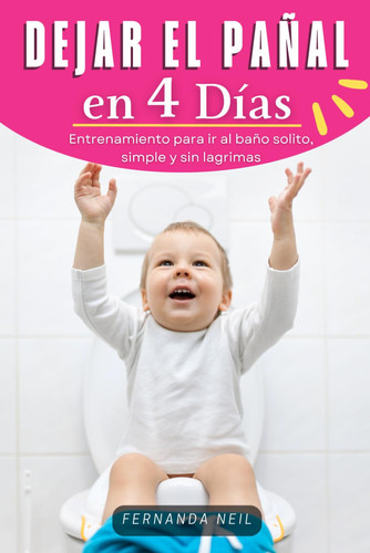 Dejar el Pañal en 4 Días Entrenamiento para ir al baño solito, simple y sin lagrimas