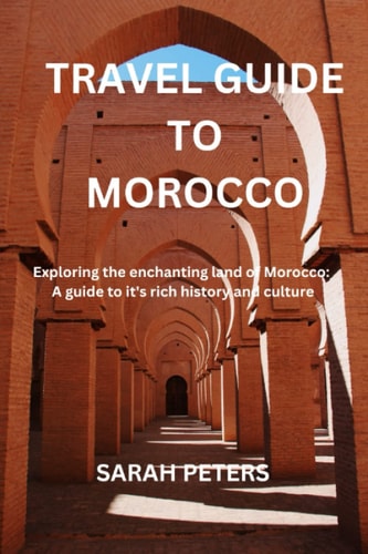 Travel guide to Morocco: Exploring the enchanting land of Morocco: A guide to it's rich history and culture
