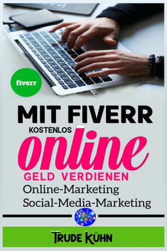 Mit Fiverr kostenlos online Geld verdienen: Online-Einkommensstrategien, Job kündigen, Online-Marketing, Social-Media-Marketing, passives Einkommen (German Edition)