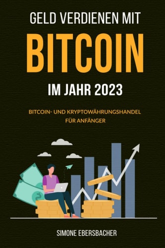 Geld verdienen mit Bitcoin im Jahr 2023: Bitcoin- und Kryptowährungshandel für Anfänger (German Edition)